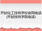 开封化工技师学校官网电话(开封技师学院电话)