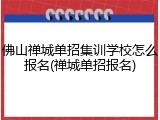 佛山禅城单招集训学校怎么报名(禅城单招报名)