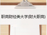 职高财经类大学(财大职高)