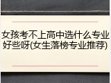 女孩考不上高中选什么专业好些呀(女生落榜专业推荐)
