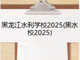 黑龙江水利学校2025(黑水校2025)