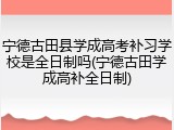 宁德古田县学成高考补习学校是全日制吗(宁德古田学成高补全日制)