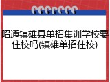昭通镇雄县单招集训学校要住校吗(镇雄单招住校)