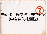 自动化工程学校中专学什么(中专自动化课程)