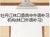 牡丹江林口县高中外语补习机构(林口外语补习)