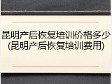 昆明产后恢复培训价格多少(昆明产后恢复培训费用)