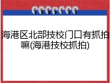 海港区北部技校门口有抓拍嘛(海港技校抓拍)