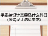 学服装设计需要选什么科目(服装设计选科要求)