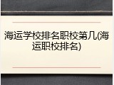 海运学校排名职校第几(海运职校排名)
