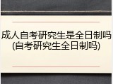 成人自考研究生是全日制吗(自考研究生全日制吗)