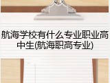 航海学校有什么专业职业高中生(航海职高专业)