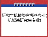 研究生机械类有哪些专业(机械类研究生专业)