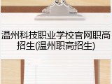 温州科技职业学校官网职高招生(温州职高招生)