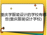 重庆学服装设计的学校有哪些(重庆服装设计学校)