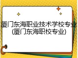 厦门东海职业技术学校专业(厦门东海职校专业)