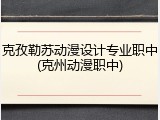 克孜勒苏动漫设计专业职中(克州动漫职中)