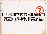山西水利学校官网职高招生简章(山西水利职高招生)