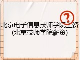 北京电子信息技师学院工资(北京技师学院薪资)