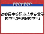 铁岭县中等职业技术专业学校电气(铁岭职校电气)