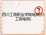 四川工商职业学院电商(川工商电商)