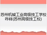 苏州机械工业高级技工学校咋样(苏州高级技工校)