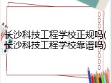 长沙科技工程学校正规吗(长沙科技工程学校靠谱吗)