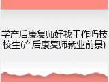 学产后康复师好找工作吗技校生(产后康复师就业前景)