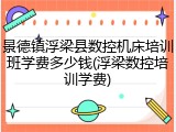 景德镇浮梁县数控机床培训班学费多少钱(浮梁数控培训学费)