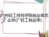 广州轻工技师学院就业率怎么样(广轻工就业率)