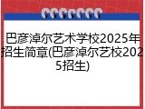 巴彦淖尔艺术学校2025年招生简章(巴彦淖尔艺校2025招生)