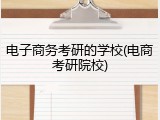 电子商务考研的学校(电商考研院校)
