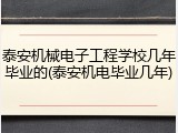 泰安机械电子工程学校几年毕业的(泰安机电毕业几年)