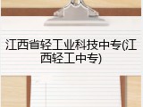 江西省轻工业科技中专(江西轻工中专)