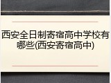 西安全日制寄宿高中学校有哪些(西安寄宿高中)