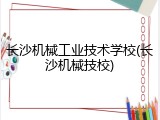 长沙机械工业技术学校(长沙机械技校)