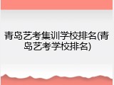 青岛艺考集训学校排名(青岛艺考学校排名)