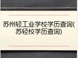苏州轻工业学校学历查询(苏轻校学历查询)