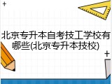 北京专升本自考技工学校有哪些(北京专升本技校)