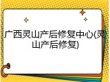广西灵山产后修复中心(灵山产后修复)