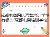 成都电商网店运营培训学校有哪些(成都电商培训学校)