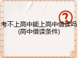 考不上高中能上高中借读吗(高中借读条件)