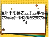 温州平阳县农业职业学校要求高吗(平阳农职校要求高吗)