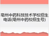 亳州中药科技技术学校招生电话(亳州中药校招生号)