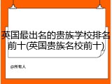 英国最出名的贵族学校排名前十(英国贵族名校前十)