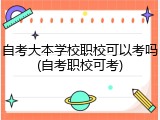 自考大本学校职校可以考吗(自考职校可考)