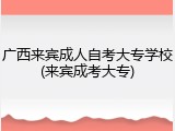 广西来宾成人自考大专学校(来宾成考大专)