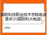 国防科技职业技术学院电话是多少(国防科大电话)