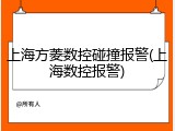 上海方菱数控碰撞报警(上海数控报警)