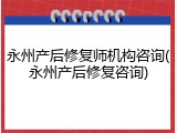 永州产后修复师机构咨询(永州产后修复咨询)