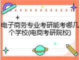 电子商务专业考研能考哪几个学校(电商考研院校)